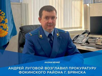 Прокурором Фокинского района Брянска назначен Андрей Луговой